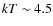$kT \sim 4.5$