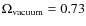 $\Omega_{\rm vacuum}=0.73$