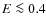 $E \la 0.4$