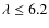 $\lambda\le 6.2$