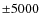 $\pm 5000$