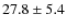 $27.8 \pm 5.4$