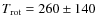 $T_{\rm {rot}}=260\pm140$