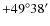 $+49^\circ 38'$