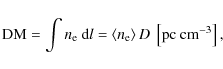 \begin{displaymath}{\rm DM}=\int{n_{\rm e}~{\rm d}l}=\left\langle n_{\rm e}\right\rangle D~\left[\rm pc~
cm^{-3}\right] ,
\end{displaymath}