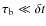 $\tau_{\rm b}\ll \delta t$