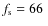 $f_{\rm s}=66~$