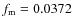 $f_{\rm m}=0.0372$