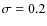 $\sigma = 0.2$
