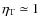 $\eta_{\rm T}\simeq1$