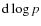 ${\rm d}\log p$