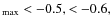 $_{{\rm max}}<-0.5, <-0.6,$