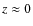 $z\approx 0$