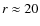 $r\approx 20$