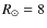 $R_\odot=8$