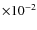 $\times 10^{-2}$