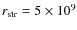 $r_{\rm str}
= 5\times 10^{9}$