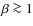 $\beta \ga 1$