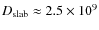 $D_{\rm slab}\approx 2.5\times 10^9$