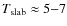 $T_{\rm slab} \approx 5{-}7$