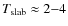 $T_{\rm slab}
\approx 2{-}4$