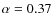 $\alpha =0.37$