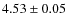 $4.53\pm0.05$