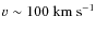 $v\sim 100~\rm km~ s^{-1}$