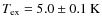 $T_{\rm ex} = 5.0\pm 0.1~{\rm K}$