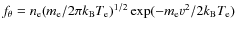 $f_{\theta}=n_{\rm e}(m_{\rm e}/2\pi k_{\rm B} T_{\rm e})^{1/2} \exp(-m_{\rm e} v^2/2k_{\rm B} T_{\rm e})$