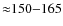 ${\approx}150{-}165$