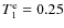 $T_1^{\rm e}=0.25$