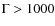 $\Gamma>1000$