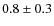 $0.8\pm0.3$