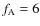 $f_{\rm A} = 6$