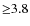 ${\ge}3.8$