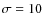 $\sigma=10$