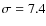 $\sigma=7.4$