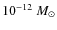 $10^{-12}~M_{\odot}$