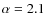 $\alpha=2.1$
