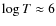 $\log T \approx 6$