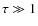 $\tau \gg 1$