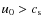 $u_0 > c_{\rm s}$