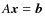 $A {\vec x} = {\vec b}$
