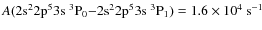 $A({\rm 2s^22p^53s\ ^3P_0{-}2s^22p^53s\ ^3P_1}) = 1.6 \times 10^4\ \rm s^{-1}$