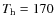 $T_{\rm {h}}=170$