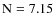 $\rm N=7.15$