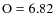 $\rm O=6.82$