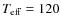$T_{\rm eff} = 120$