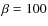 $\beta =100$